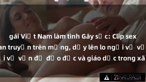 gái Việt Nam làm tình Gây sốc: Clip sex mẹ con Việt Nam lan truyền trên mạng, dấy lên lo ngại về vấn đề đạo đức và giáo dục trong xã hội hiện nay.