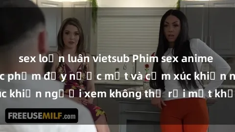 sex loạn luân vietsub Phim sex anime đỉnh cao: Những tác phẩm đầy nước mắt và cảm xúc khiến người xem không thể rời mắt khỏi màn hình