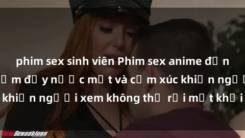 phim sex sinh viên Phim sex anime đỉnh cao: Những tác phẩm đầy nước mắt và cảm xúc khiến người xem không thể rời mắt khỏi màn hình