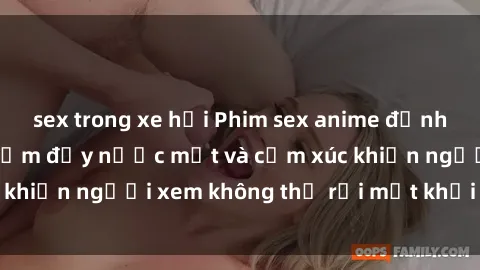 sex trong xe hơi Phim sex anime đỉnh cao: Những tác phẩm đầy nước mắt và cảm xúc khiến người xem không thể rời mắt khỏi màn hình